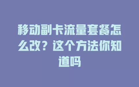 移动副卡流量套餐怎么改？这个方法你知道吗