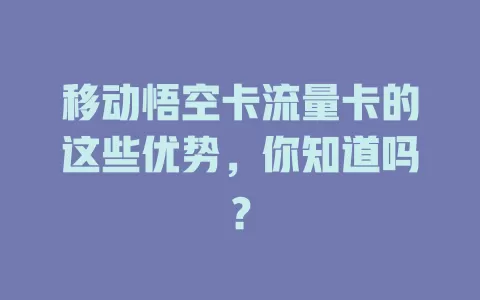 移动悟空卡流量卡的这些优势，你知道吗？