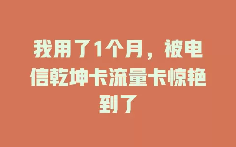 我用了1个月，被电信乾坤卡流量卡惊艳到了