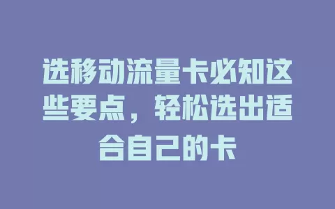 选移动流量卡必知这些要点，轻松选出适合自己的卡
