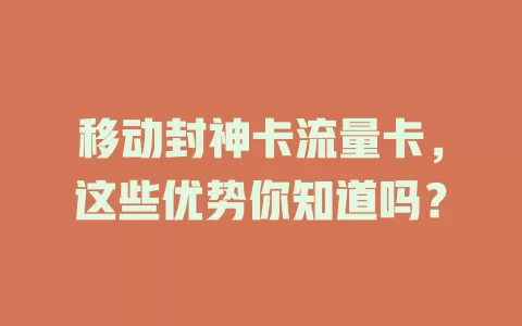 移动封神卡流量卡，这些优势你知道吗？