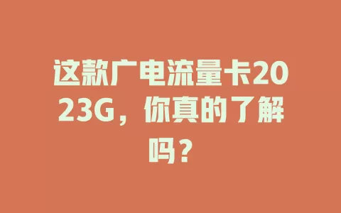 这款广电流量卡2023G，你真的了解吗？