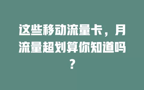 这些移动流量卡，月流量超划算你知道吗？