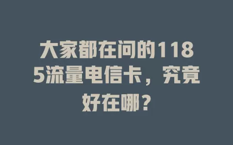 大家都在问的1185流量电信卡，究竟好在哪？