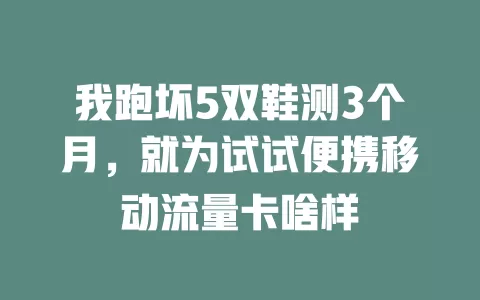 我跑坏5双鞋测3个月，就为试试便携移动流量卡啥样