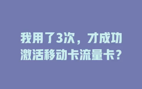 我用了3次，才成功激活移动卡流量卡？