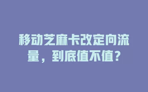 移动芝麻卡改定向流量，到底值不值？