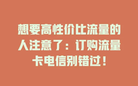 想要高性价比流量的人注意了：订购流量卡电信别错过！