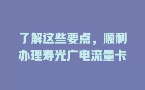 了解这些要点，顺利办理寿光广电流量卡