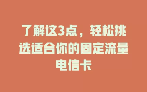 了解这3点，轻松挑选适合你的固定流量电信卡