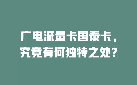 广电流量卡国泰卡，究竟有何独特之处？