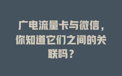 广电流量卡与微信，你知道它们之间的关联吗？