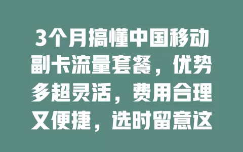 3个月搞懂中国移动副卡流量套餐，优势多超灵活，费用合理又便捷，选时留意这些要点