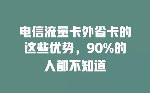 电信流量卡外省卡的这些优势，90%的人都不知道