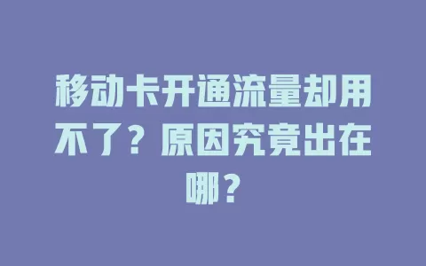 移动卡开通流量却用不了？原因究竟出在哪？