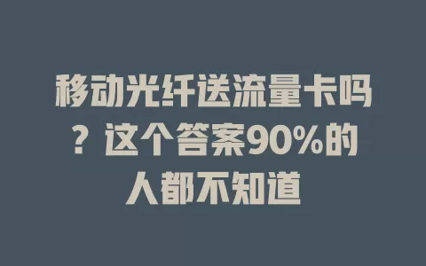 移动光纤送流量卡吗？这个答案90%的人都不知道