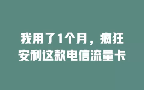我用了1个月，疯狂安利这款电信流量卡