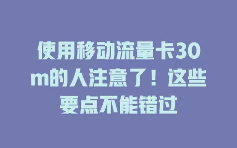 使用移动流量卡30m的人注意了！这些要点不能错过