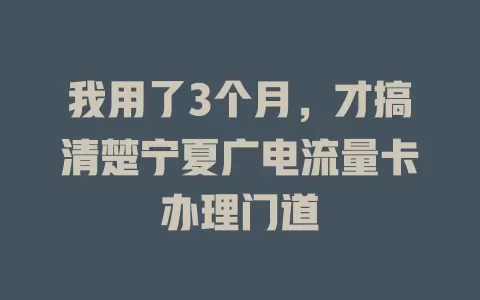 我用了3个月，才搞清楚宁夏广电流量卡办理门道