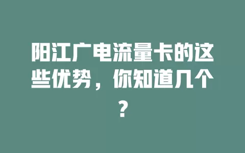 阳江广电流量卡的这些优势，你知道几个？