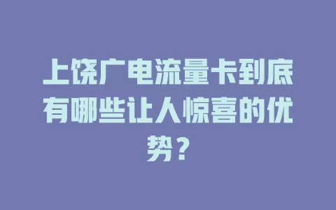 上饶广电流量卡到底有哪些让人惊喜的优势？