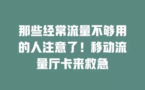 那些经常流量不够用的人注意了！移动流量厅卡来救急