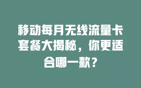 移动每月无线流量卡套餐大揭秘，你更适合哪一款？