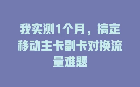 我实测1个月，搞定移动主卡副卡对换流量难题