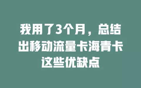 我用了3个月，总结出移动流量卡海青卡这些优缺点