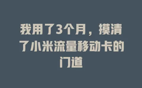我用了3个月，摸清了小米流量移动卡的门道
