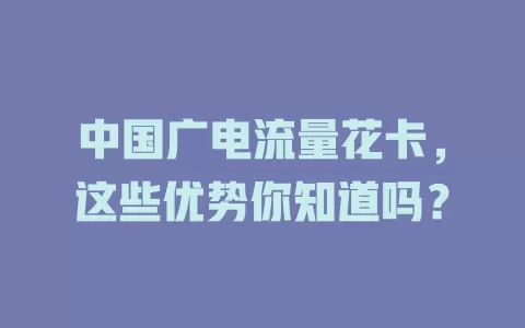 中国广电流量花卡，这些优势你知道吗？