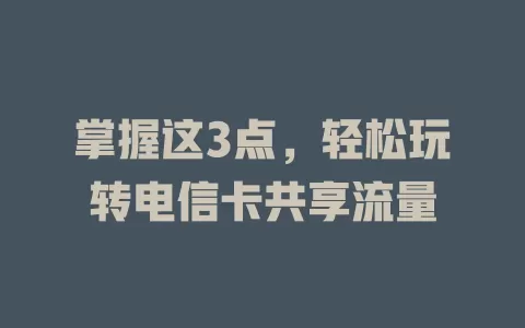掌握这3点，轻松玩转电信卡共享流量