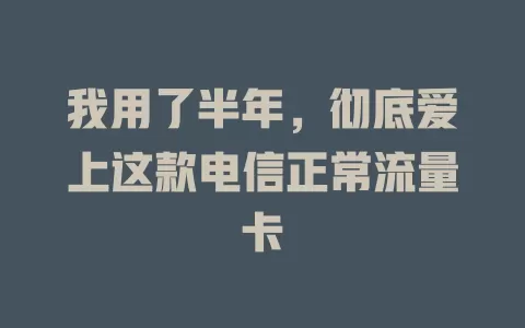 我用了半年，彻底爱上这款电信正常流量卡