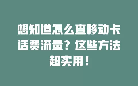 想知道怎么查移动卡话费流量？这些方法超实用！