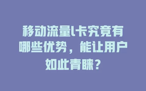 移动流量l卡究竟有哪些优势，能让用户如此青睐？
