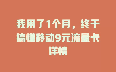 我用了1个月，终于搞懂移动9元流量卡详情