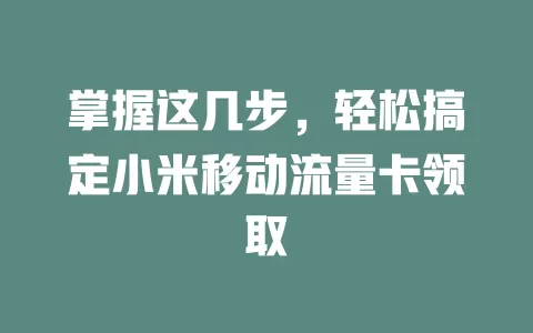 掌握这几步，轻松搞定小米移动流量卡领取