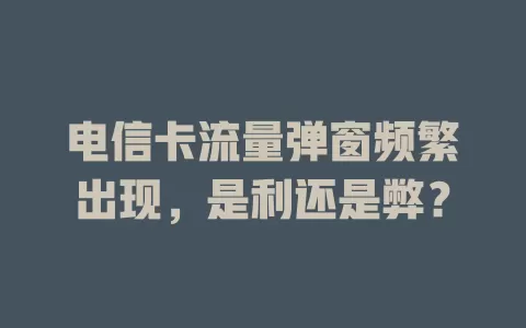 电信卡流量弹窗频繁出现，是利还是弊？
