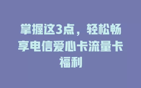 掌握这3点，轻松畅享电信爱心卡流量卡福利