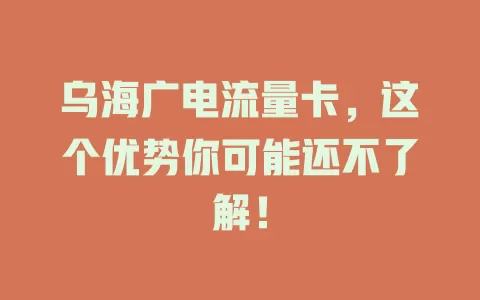 乌海广电流量卡，这个优势你可能还不了解！