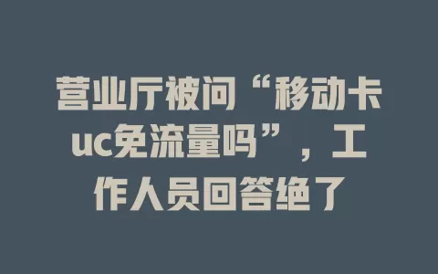 营业厅被问“移动卡uc免流量吗”，工作人员回答绝了