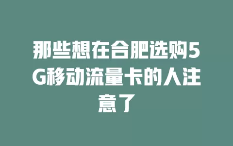那些想在合肥选购5G移动流量卡的人注意了