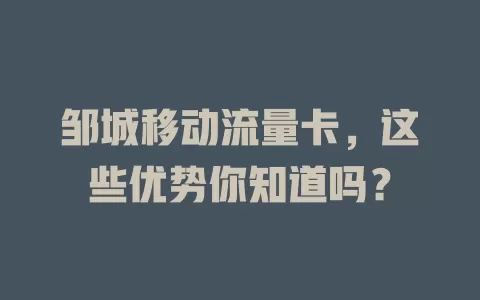 邹城移动流量卡，这些优势你知道吗？