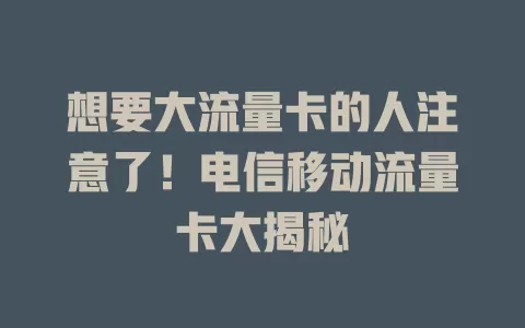 想要大流量卡的人注意了！电信移动流量卡大揭秘