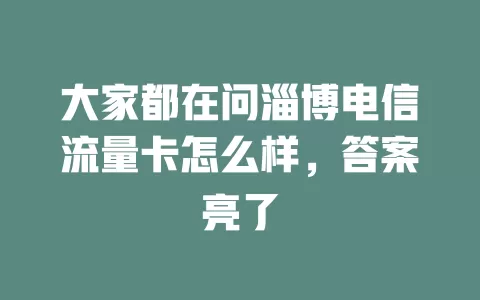 大家都在问淄博电信流量卡怎么样，答案亮了