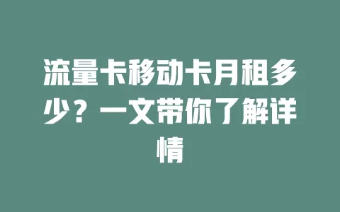 流量卡移动卡月租多少？一文带你了解详情