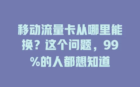 移动流量卡从哪里能换？这个问题，99%的人都想知道