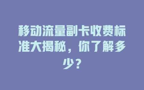 移动流量副卡收费标准大揭秘，你了解多少？