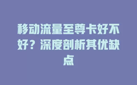移动流量至尊卡好不好？深度剖析其优缺点