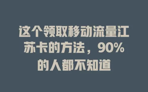 这个领取移动流量江苏卡的方法，90%的人都不知道